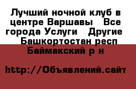 Лучший ночной клуб в центре Варшавы - Все города Услуги » Другие   . Башкортостан респ.,Баймакский р-н